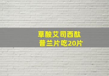 草酸艾司西酞普兰片吃20片