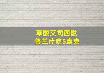 草酸艾司西酞普兰片吃5毫克