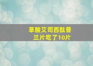 草酸艾司西酞普兰片吃了10片