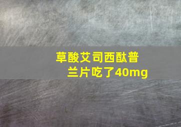 草酸艾司西酞普兰片吃了40mg