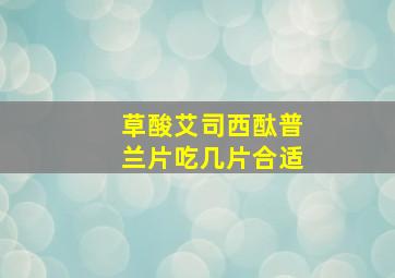 草酸艾司西酞普兰片吃几片合适