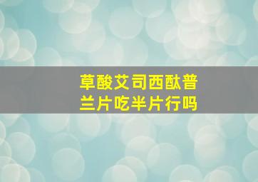 草酸艾司西酞普兰片吃半片行吗