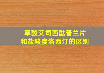 草酸艾司西酞普兰片和盐酸度洛西汀的区别