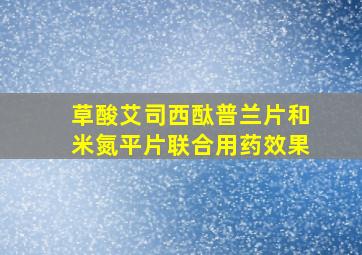 草酸艾司西酞普兰片和米氮平片联合用药效果