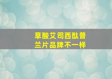 草酸艾司西酞普兰片品牌不一样