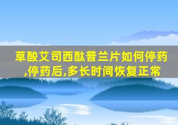 草酸艾司西酞普兰片如何停药,停药后,多长时间恢复正常