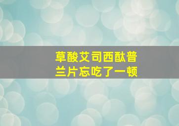 草酸艾司西酞普兰片忘吃了一顿