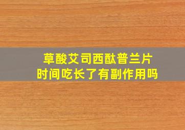 草酸艾司西酞普兰片时间吃长了有副作用吗