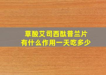 草酸艾司西酞普兰片有什么作用一天吃多少