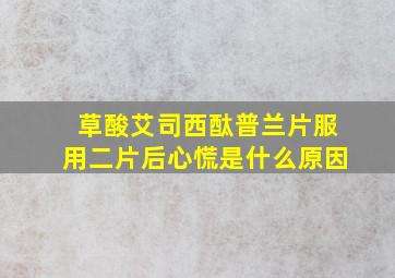 草酸艾司西酞普兰片服用二片后心慌是什么原因