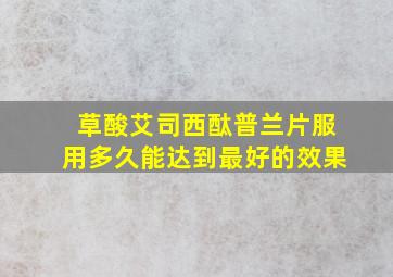 草酸艾司西酞普兰片服用多久能达到最好的效果