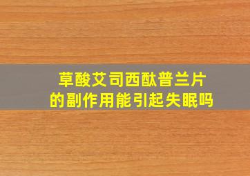 草酸艾司西酞普兰片的副作用能引起失眠吗