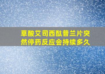 草酸艾司西酞普兰片突然停药反应会持续多久