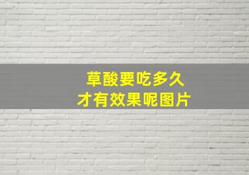 草酸要吃多久才有效果呢图片