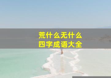 荒什么无什么四字成语大全