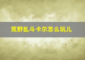 荒野乱斗卡尔怎么玩儿