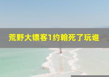 荒野大镖客1约翰死了玩谁