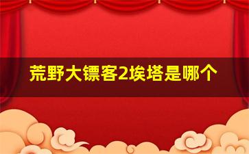 荒野大镖客2埃塔是哪个