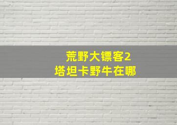 荒野大镖客2塔坦卡野牛在哪