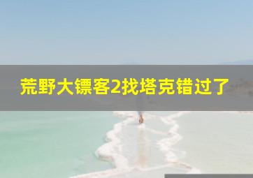 荒野大镖客2找塔克错过了