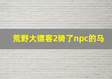 荒野大镖客2骑了npc的马