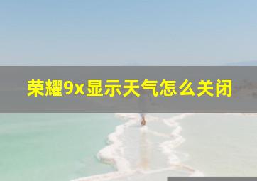 荣耀9x显示天气怎么关闭