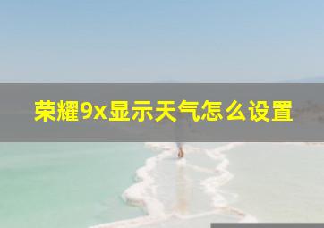 荣耀9x显示天气怎么设置