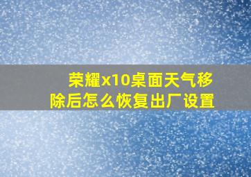 荣耀x10桌面天气移除后怎么恢复出厂设置