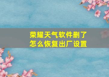 荣耀天气软件删了怎么恢复出厂设置