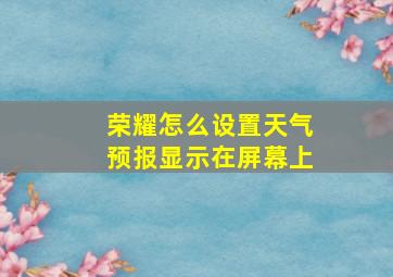 荣耀怎么设置天气预报显示在屏幕上