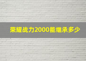 荣耀战力2000能继承多少