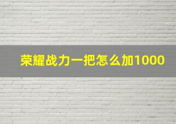 荣耀战力一把怎么加1000