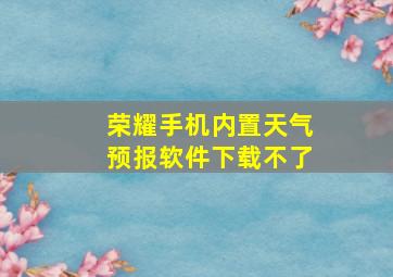 荣耀手机内置天气预报软件下载不了