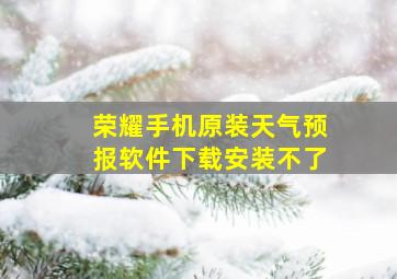 荣耀手机原装天气预报软件下载安装不了