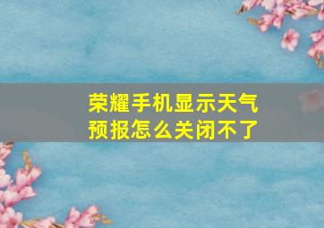 荣耀手机显示天气预报怎么关闭不了