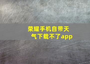 荣耀手机自带天气下载不了app