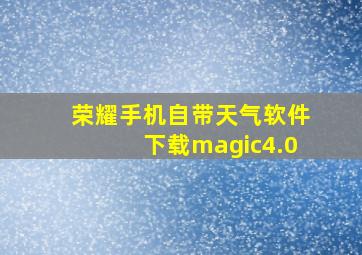 荣耀手机自带天气软件下载magic4.0