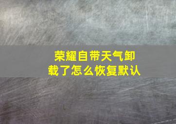 荣耀自带天气卸载了怎么恢复默认