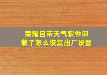 荣耀自带天气软件卸载了怎么恢复出厂设置