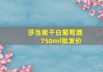 莎当妮干白葡萄酒750ml批发价