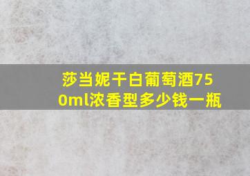 莎当妮干白葡萄酒750ml浓香型多少钱一瓶