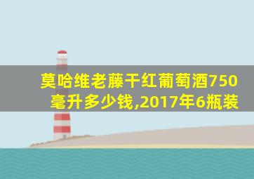 莫哈维老藤干红葡萄酒750毫升多少钱,2017年6瓶装