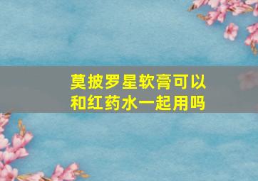 莫披罗星软膏可以和红药水一起用吗