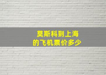 莫斯科到上海的飞机票价多少