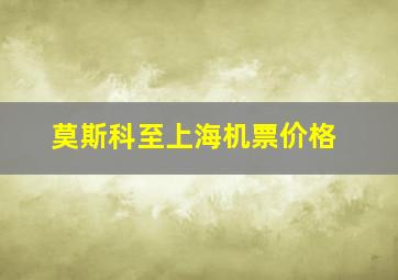 莫斯科至上海机票价格