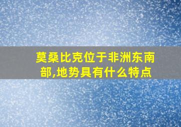 莫桑比克位于非洲东南部,地势具有什么特点