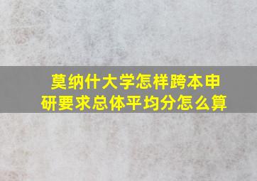 莫纳什大学怎样跨本申研要求总体平均分怎么算