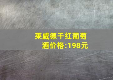 莱威德干红葡萄酒价格:198元