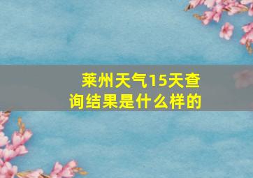 莱州天气15天查询结果是什么样的