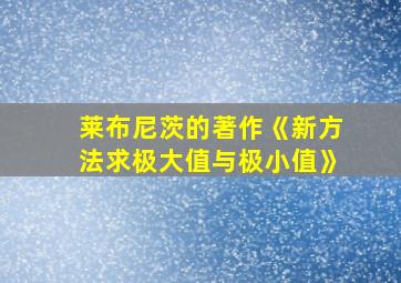 莱布尼茨的著作《新方法求极大值与极小值》